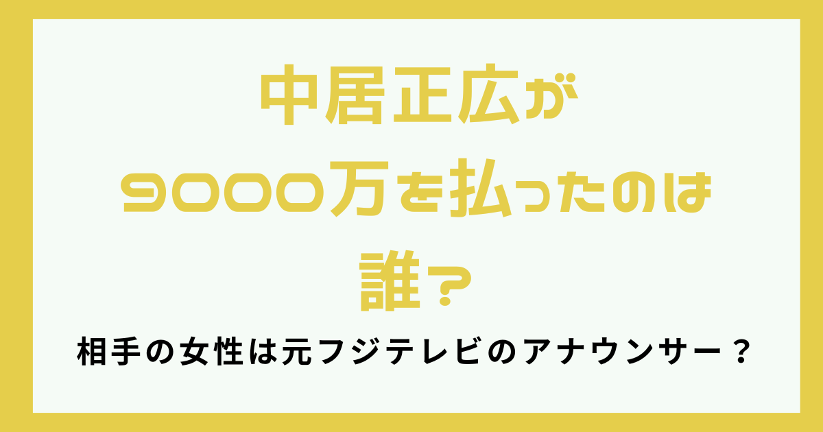 中居正広が9000万を払ったのは誰？相手の女性は元フジテレビのアナウンサー？